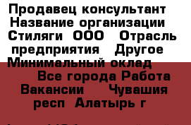 Продавец-консультант › Название организации ­ Стиляги, ООО › Отрасль предприятия ­ Другое › Минимальный оклад ­ 15 000 - Все города Работа » Вакансии   . Чувашия респ.,Алатырь г.